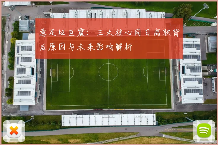 意足坛巨震:三大核心同日离职背后原因与未来影响解析
