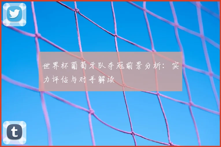 世界杯葡萄牙队夺冠前景分析：实力评估与对手解读