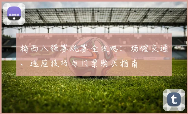 梅西八强赛观赛全攻略:场馆交通、选座技巧与门票购买指南