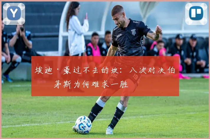 埃迪·豪过不去的坎：八次对决伯恩茅斯为何难求一胜