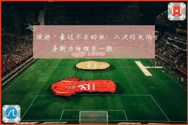 埃迪·豪过不去的坎：八次对决伯恩茅斯为何难求一胜