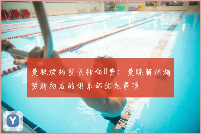 曼联续约重点转向B费：曼晚解析梅努新约后的俱乐部优先事项