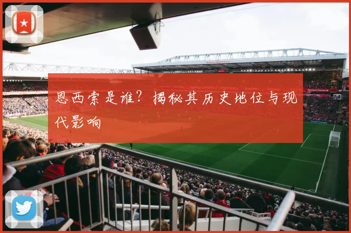 恩西索是谁？揭秘其历史地位与现代影响