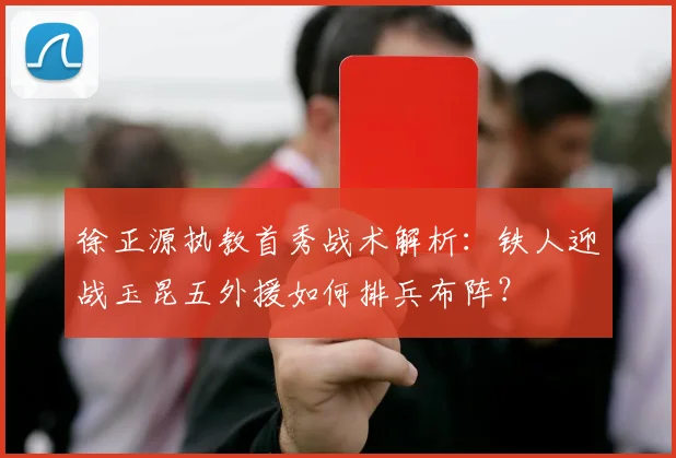 徐正源执教首秀战术解析:铁人迎战玉昆五外援如何排兵布阵?