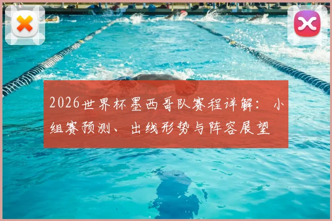 2026世界杯墨西哥队赛程详解：小组赛预测、出线形势与阵容展望
