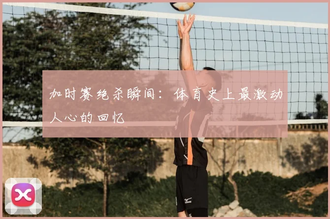 加时赛绝杀瞬间:体育史上最激动人心的回忆