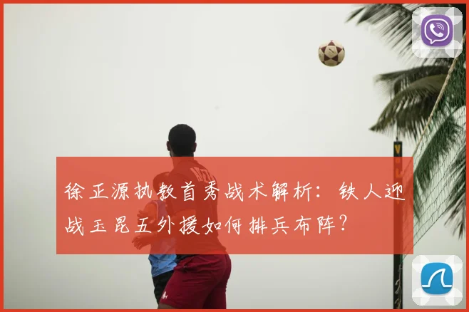 徐正源执教首秀战术解析：铁人迎战玉昆五外援如何排兵布阵？