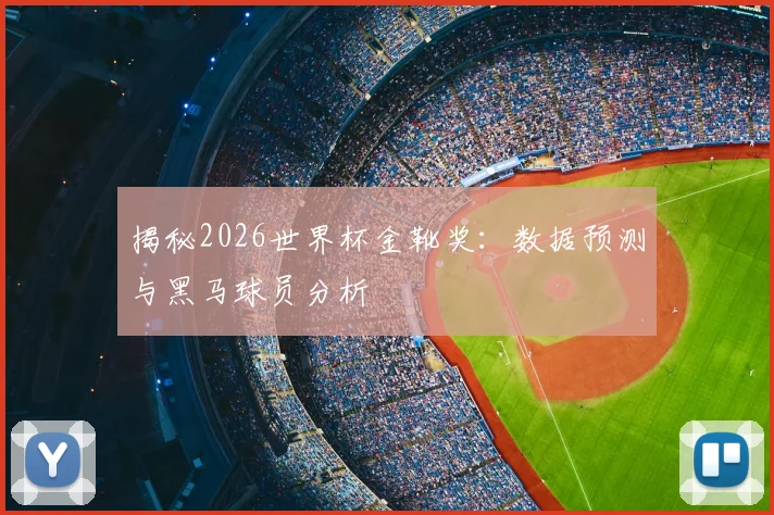 揭秘2026世界杯金靴奖:数据预测与黑马球员分析